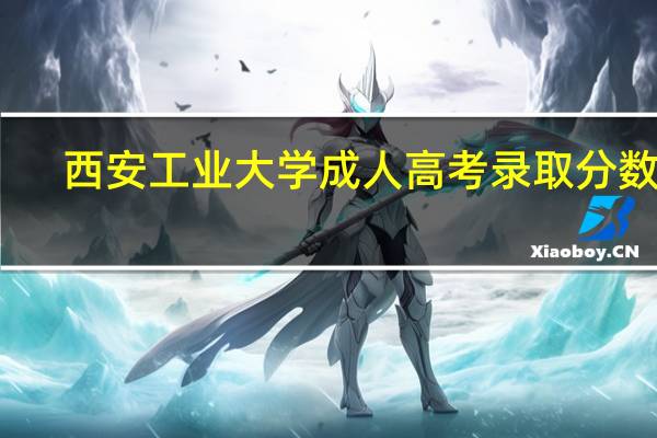 西安工业大学成人高考录取分数线