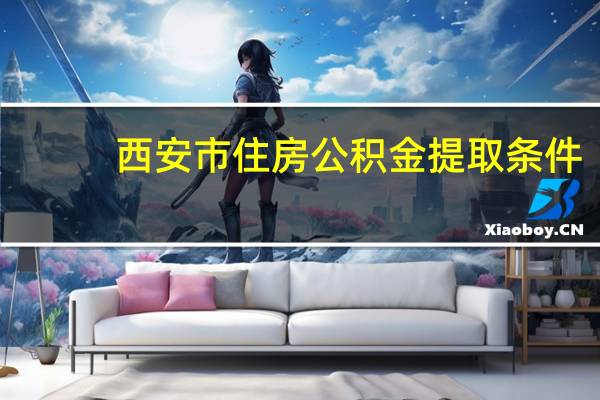 西安市住房公积金提取条件