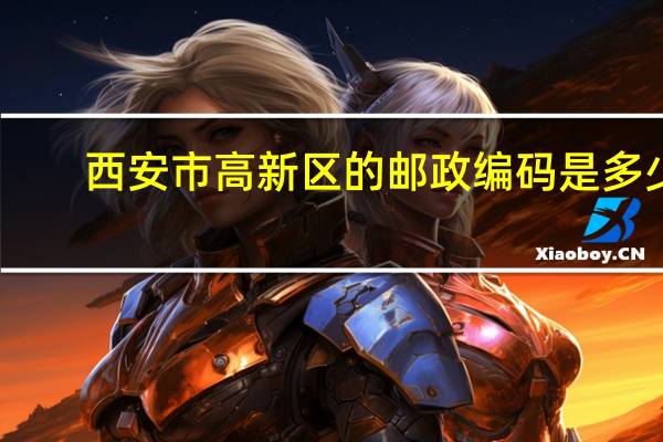 西安市高新区的邮政编码是多少