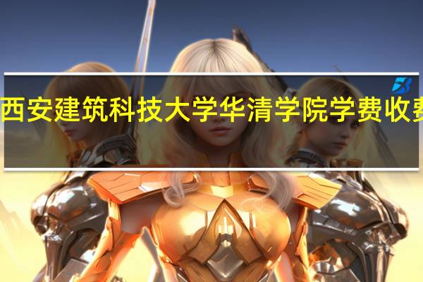 西安建筑科技大学华清学院学费收费标准