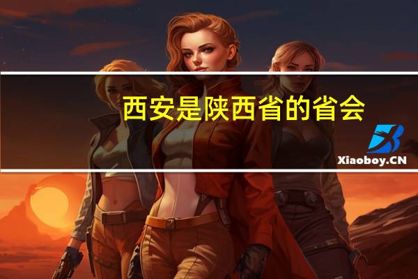 西安是陕西省的省会