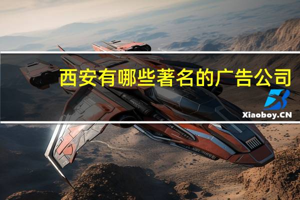 西安有哪些著名的广告公司