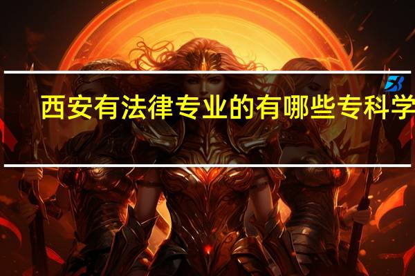 西安有法律专业的有哪些专科学校