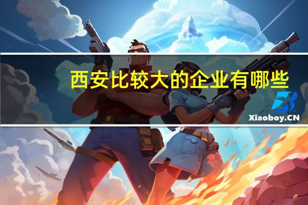 西安比较大的企业有哪些