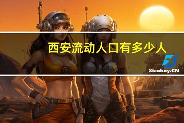 西安流动人口有多少人
