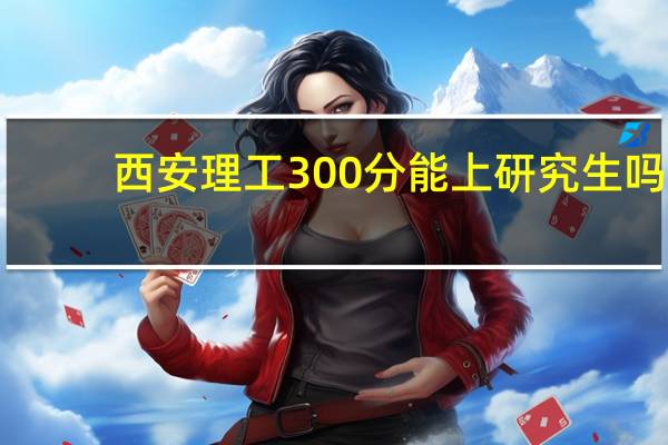 西安理工300分能上研究生吗