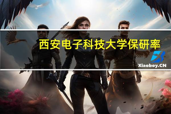 西安电子科技大学保研率