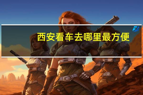 西安看车去哪里最方便