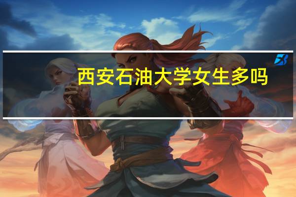 西安石油大学女生多吗