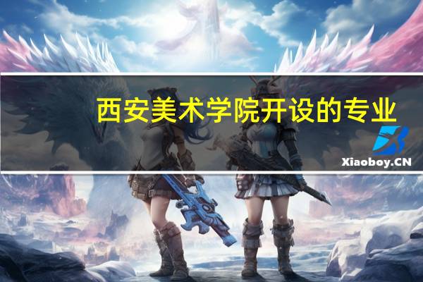 西安美术学院开设的专业