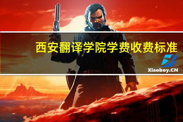 西安翻译学院学费收费标准