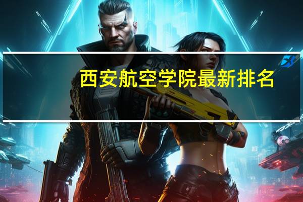 西安航空学院最新排名