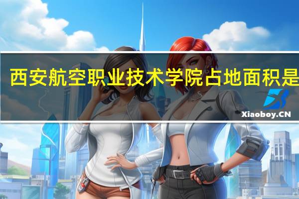 西安航空职业技术学院占地面积是多少