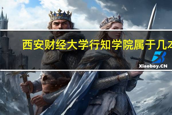 西安财经大学行知学院属于几本