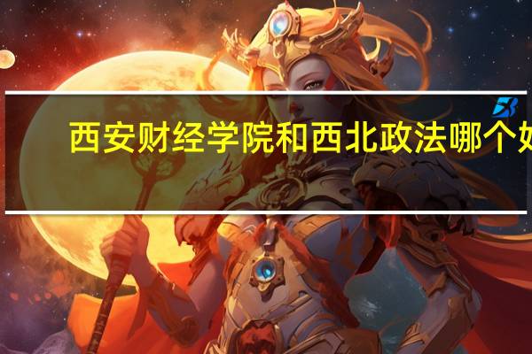 西安财经学院和西北政法哪个好