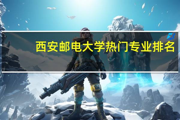 西安邮电大学热门专业排名