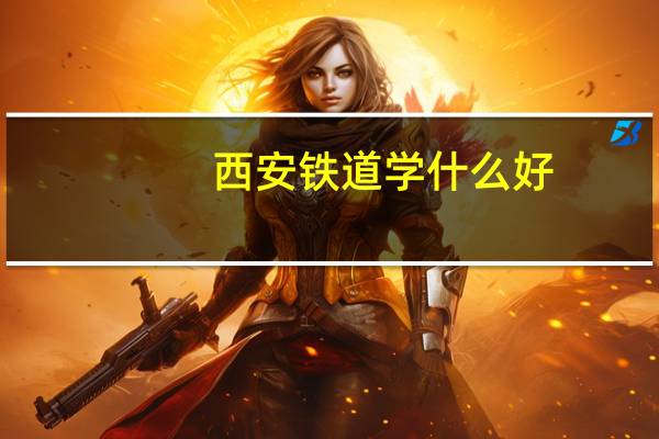 西安铁道学什么好