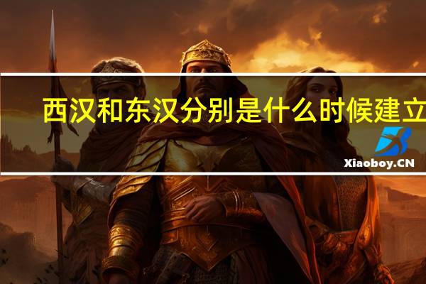 西汉和东汉分别是什么时候建立的