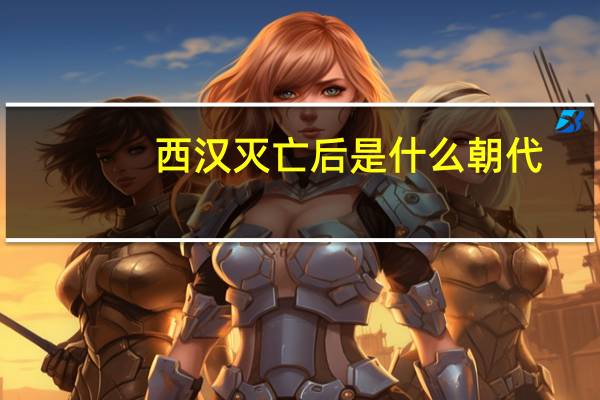 西汉灭亡后是什么朝代