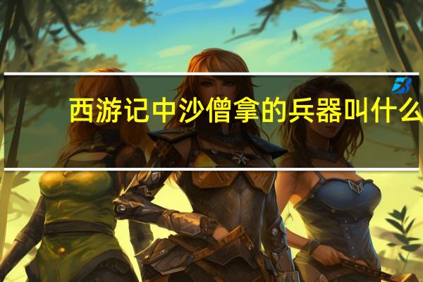 西游记中沙僧拿的兵器叫什么