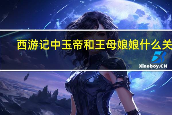 西游记中玉帝和王母娘娘什么关系