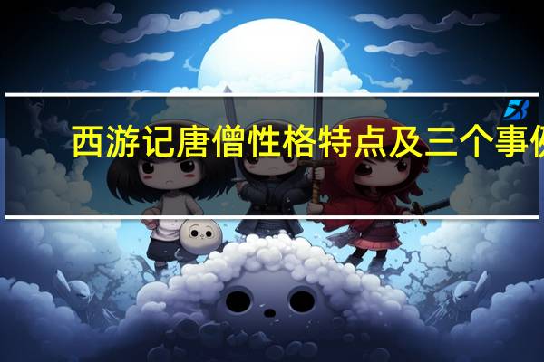 西游记唐僧性格特点及三个事例