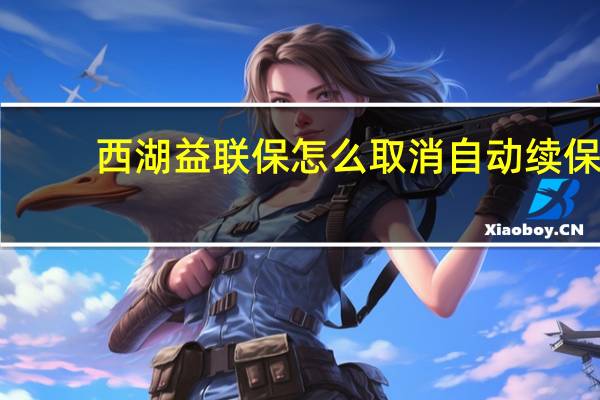 西湖益联保怎么取消自动续保