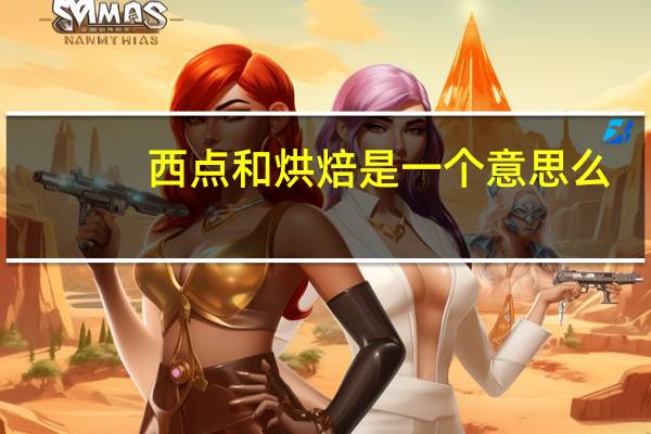 西点和烘焙是一个意思么