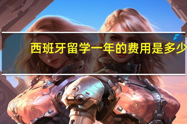 西班牙留学一年的费用是多少