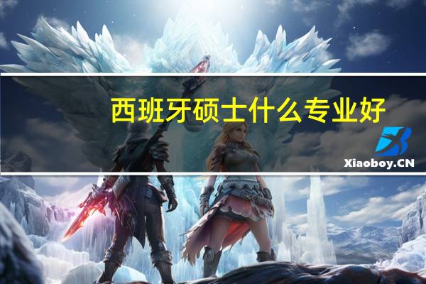 西班牙硕士什么专业好