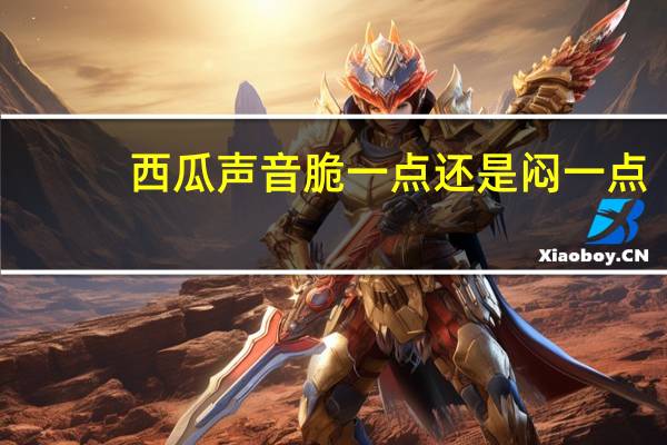 西瓜声音脆一点还是闷一点