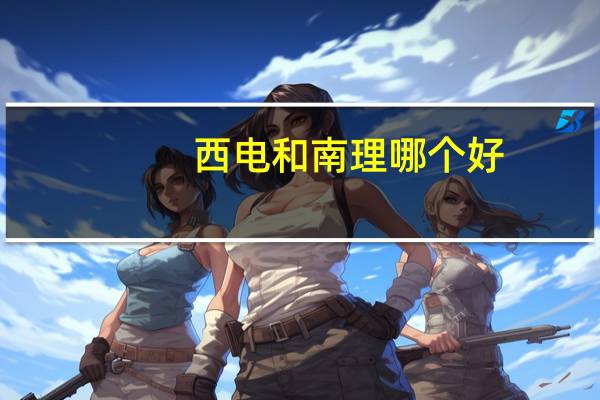 西电和南理哪个好