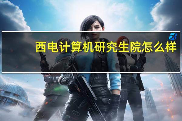 西电计算机研究生院怎么样