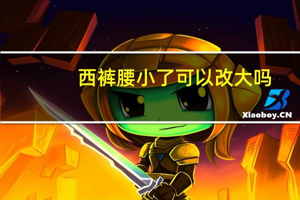 西裤腰小了可以改大吗