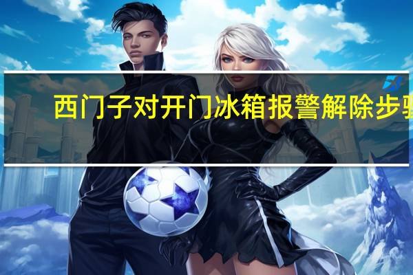 西门子对开门冰箱报警解除步骤