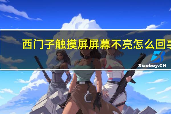 西门子触摸屏屏幕不亮怎么回事