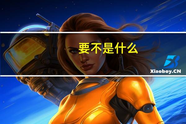 要不是什么,什么还什么。造句