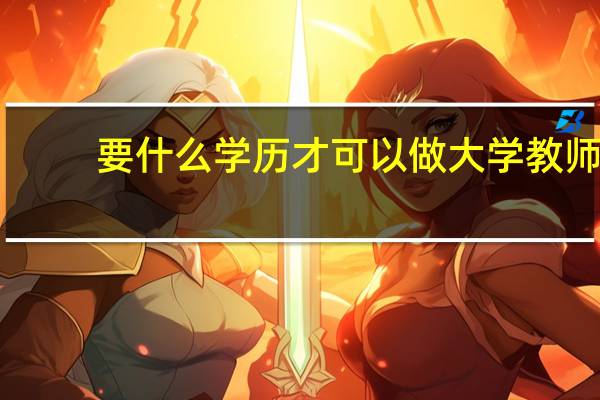 要什么学历才可以做大学教师
