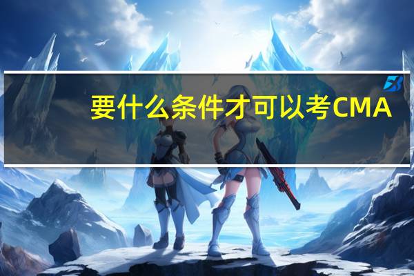 要什么条件才可以考CMA
