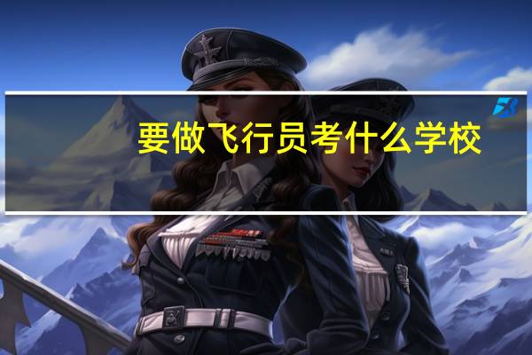 要做飞行员考什么学校