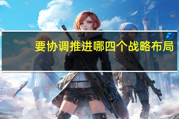 要协调推进哪四个战略布局