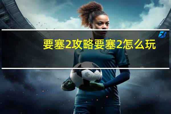 要塞2攻略 要塞2怎么玩
