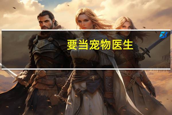 要当宠物医生,应该学什么专业