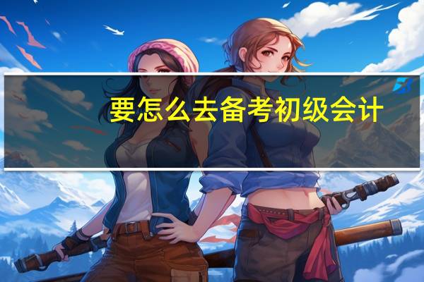 要怎么去备考初级会计