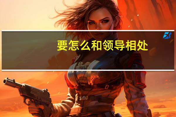 要怎么和领导相处