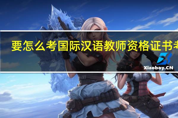 要怎么考国际汉语教师资格证书考试