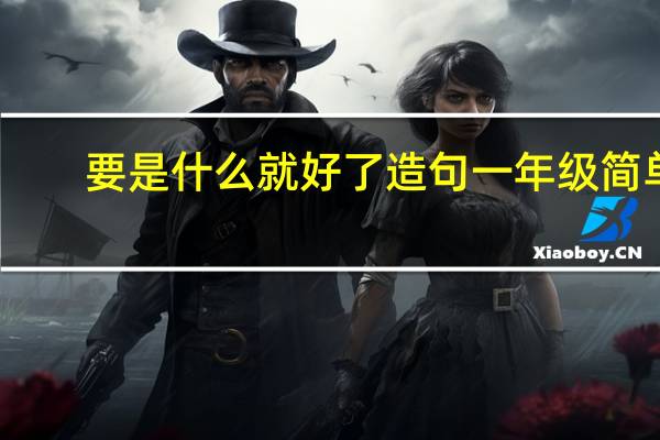 要是什么就好了造句一年级简单
