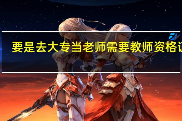 要是去大专当老师需要教师资格证吗