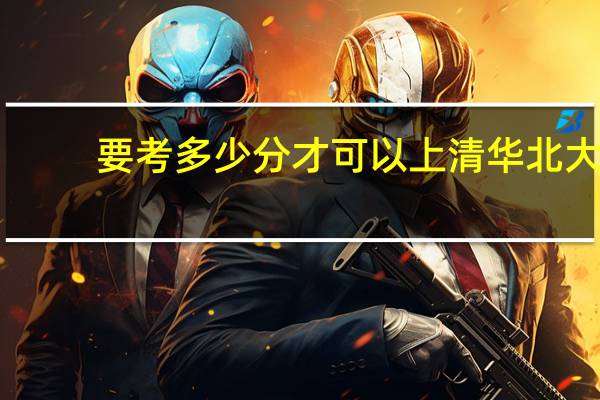 要考多少分才可以上清华北大