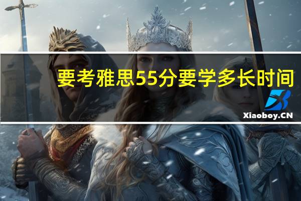要考雅思55分要学多长时间